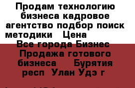 Продам технологию бизнеса кадровое агентство:подбор,поиск,методики › Цена ­ 500 000 - Все города Бизнес » Продажа готового бизнеса   . Бурятия респ.,Улан-Удэ г.